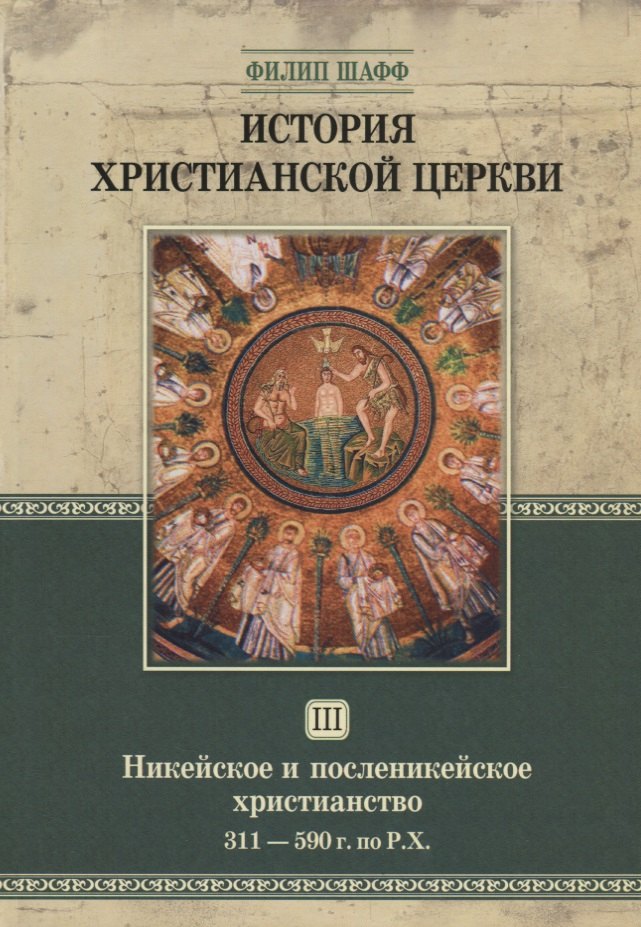 История христианской церкви. Том III. Никейское и посленикейское христианство. 311-590 г. по Р.Х.