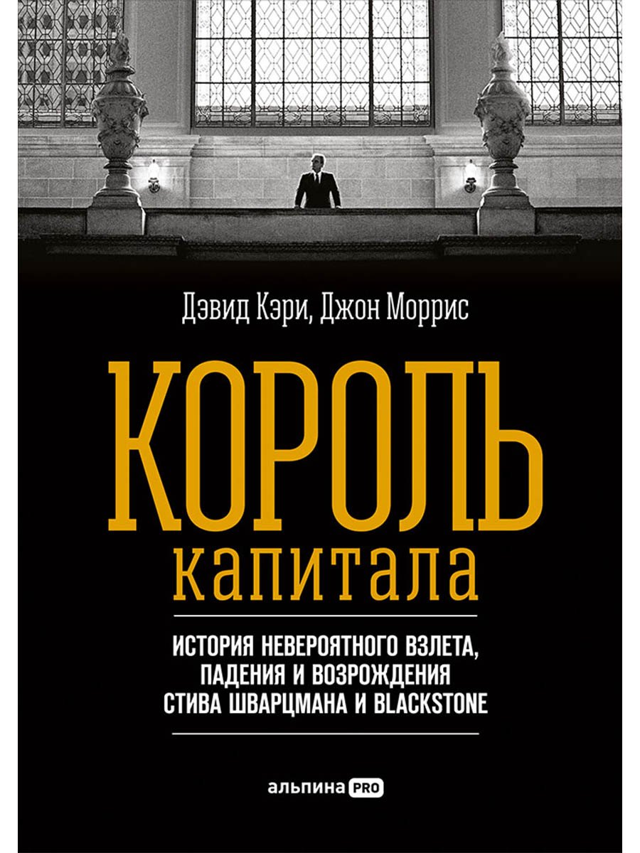 Король капитала: История невероятного взлета, падения и возрождения Стива Шварцмана и Blackstone. Пер. с англ.