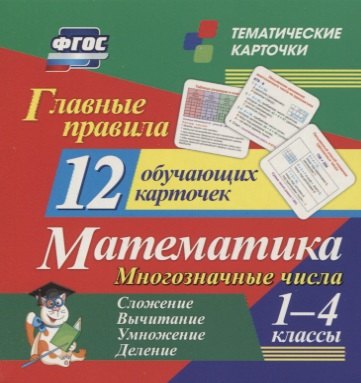 Главные правила. Математика. Многозначные числа. Сложение, вычитание, умножение, деление. 1-4 классы. 12 обучающих карточек