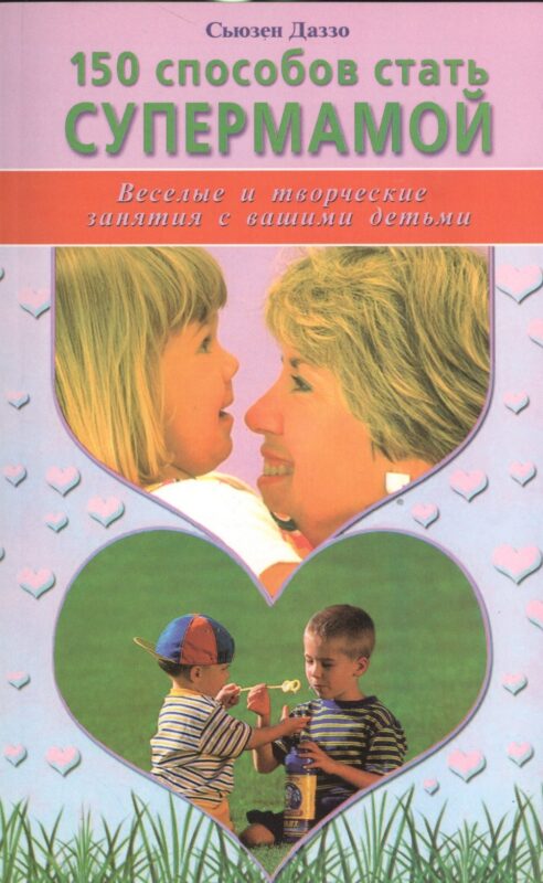 150 способов стать супермамой. Веселые и творческие занятия с вашими детьми