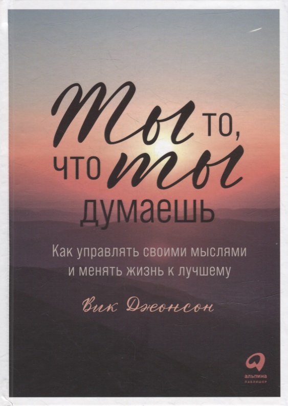 Ты то, что ты думаешь: Как управлять своими мыслями и менять жизнь к лучшему