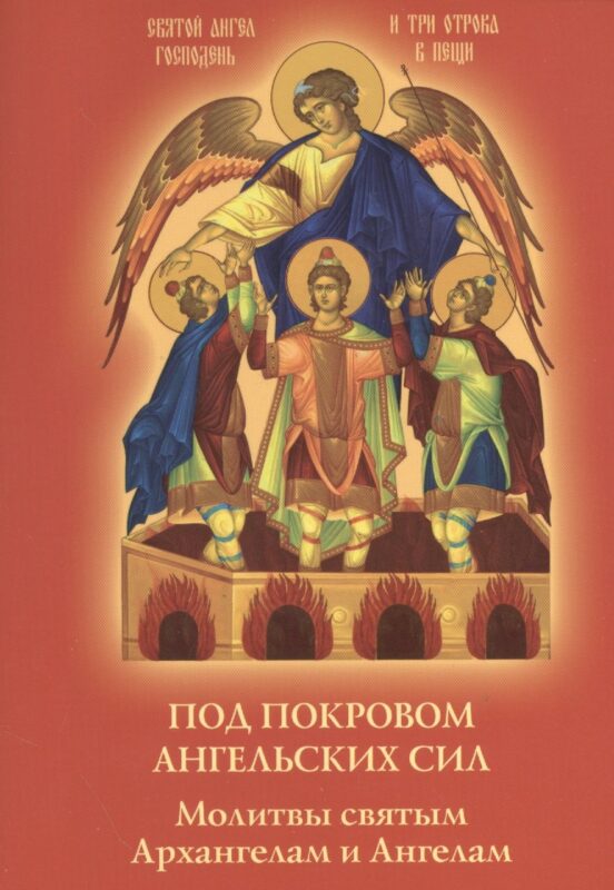 Под покровом ангельских Сил. Молитвы святым Архангелам и Ангелам