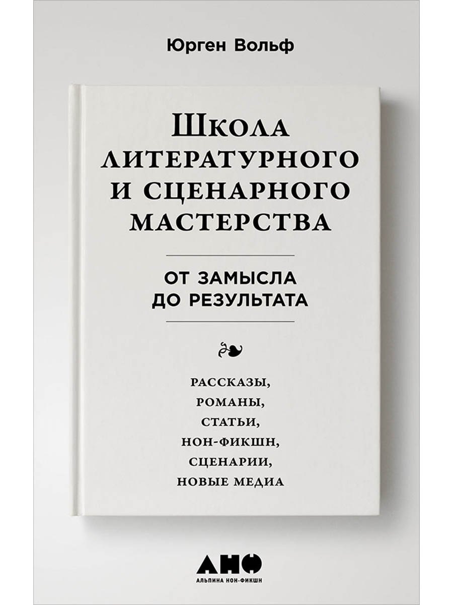 Школа литературного и сценарного мастерства: От замысла до результата: рассказы, романы, статьи, нон-фикшн, сценарии, новые медиа