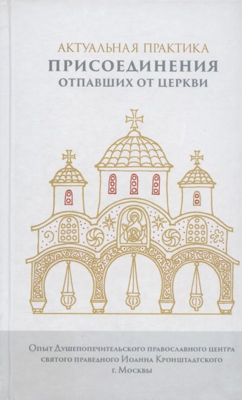Актуальная практика присоединения отпавших от Церкви. Опыт Душепопечит. православ. центра св. прав. Иоанна Кронштадтского