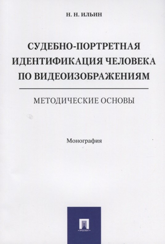 Судебно-портретная идентификация человека по видеоизображениям. Методические основы. Монография.