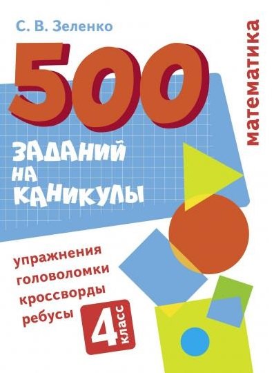 500 заданий на каникулы. Математика. 4 класс. Упражнения, головоломки, кроссворды, ребусы