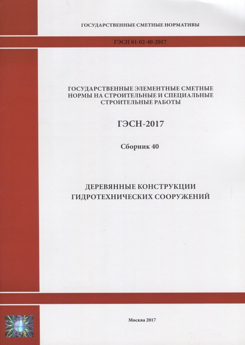 Государственные элементные сметные нормы на строительные и специальные строительные работы. ГЭСН-2017. Сборник 40. Деревянные конструкции гидротехнических сооружений