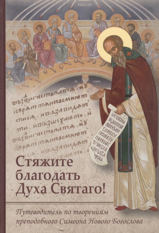 Стяжите благодать Духа Святаго! Путеводитель по творениям преподобного Симеона Нового Богослова