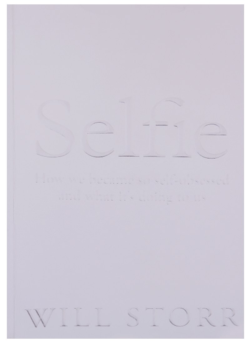 Selfie: How We Became So Self-Obsessed and What It's Doing to Us