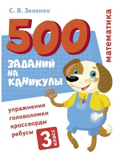 500 заданий на каникулы. Математика. 3 класс. Упражнения, головоломки, кроссворды, ребусы