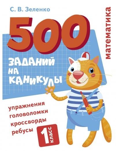 500 заданий на каникулы. Математика. 1 класс. Упражнения, головоломки, кроссворды, ребусы