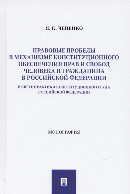 Правовые пробелы в механизме конституционного обеспечения прав и свобод человека и гражданина в РФ (в свете практики Конституционного Суда Российской Федерации). Монография