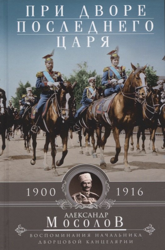 При дворе последнего царя. Воспоминания начальника дворцовой канцелярии. 1900—1916