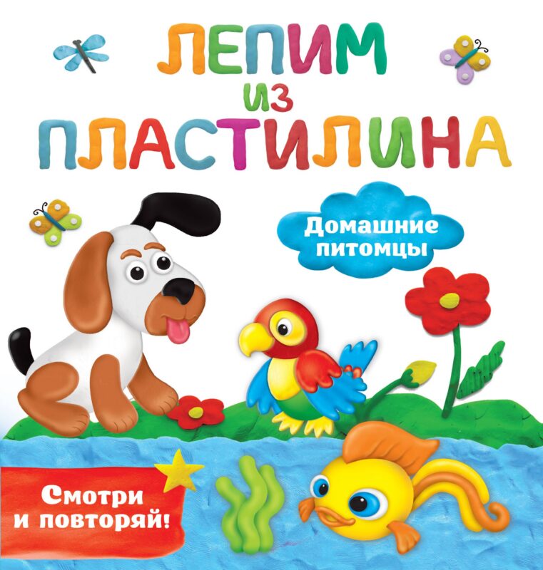 Домашние питомцы. Лепим из пластилина: смотри и повторяй