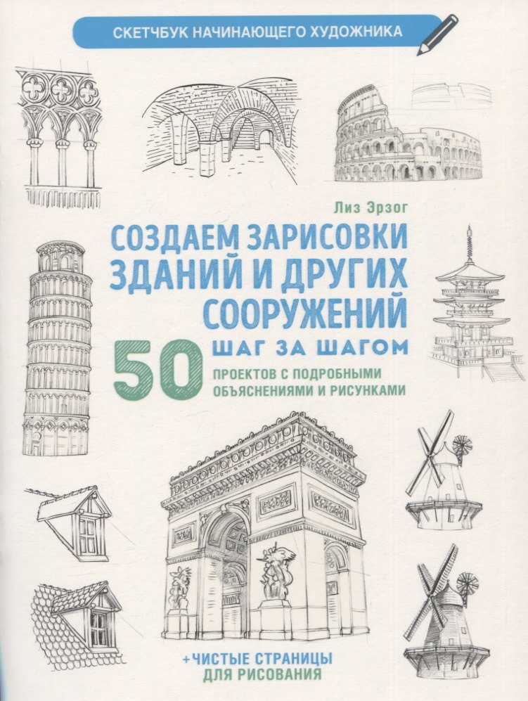 Создаем зарисовки зданий и других сооружений шаг за шагом: 50 проектов с подробными объяснениями и рисунками + чистые страницы для рисования
