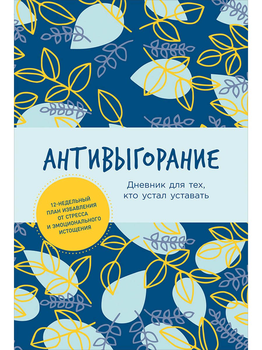 Антивыгорание: Дневник для тех, кто устал уставать. 12-недельный план избавления от стресса и эмоционального истощения