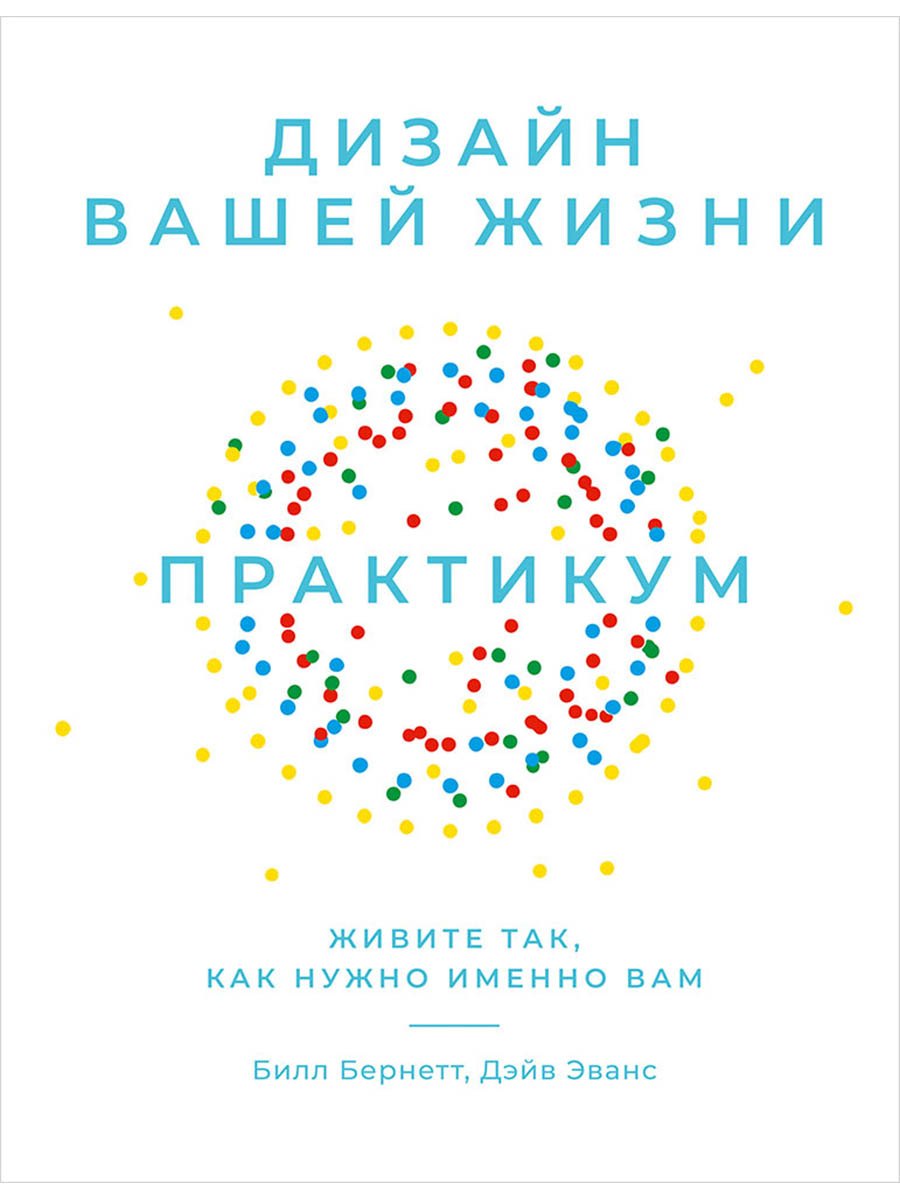 Дизайн вашей жизни: Живите так, как нужно именно вам. Практикум.