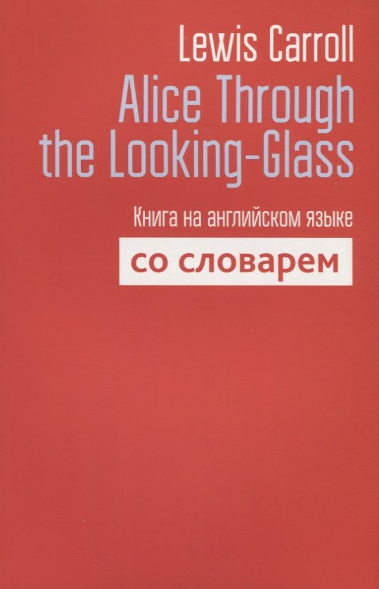 Alice Through the Looking-Glass. Книга на английском языке со словарем
