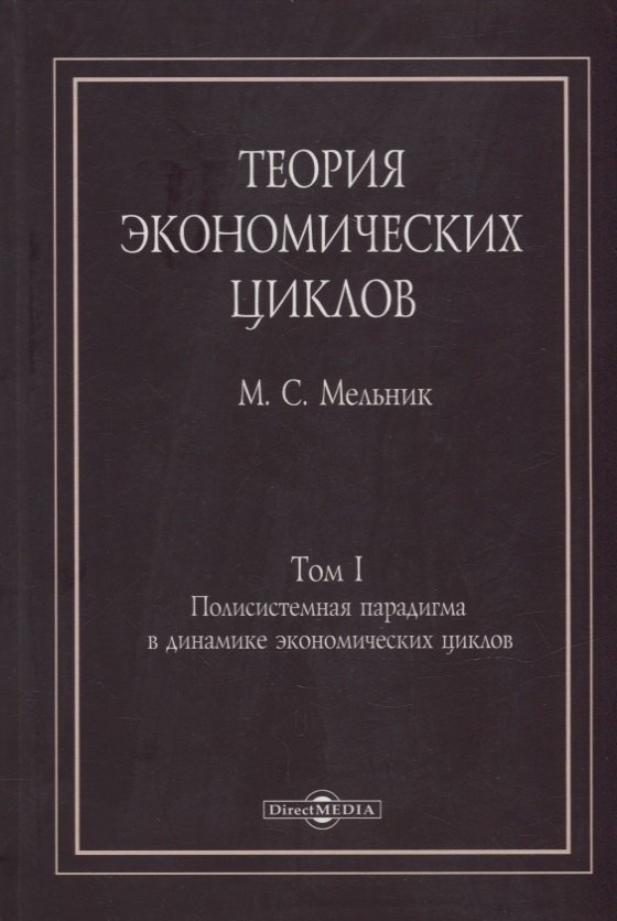 Теория экономических циклов. Tом I. Полисистемная парадигма в динамике экономических циклов: монография
