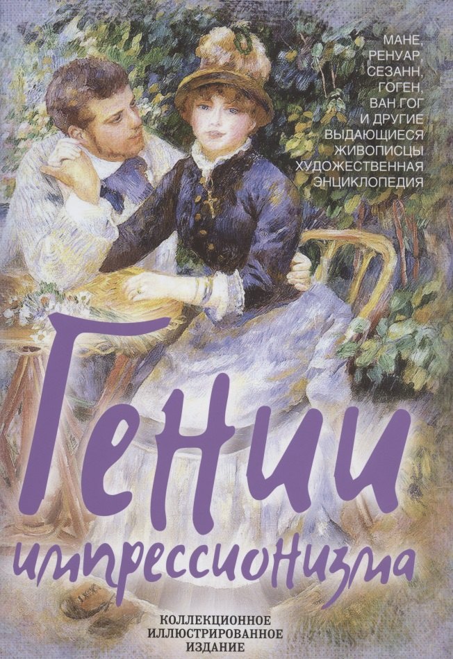 Гении импрессионизма. Мане, Ренуар, Сезанн, Гоген, Ван Гог и другие выдающиеся живописцы. Художественная энциклопедия
