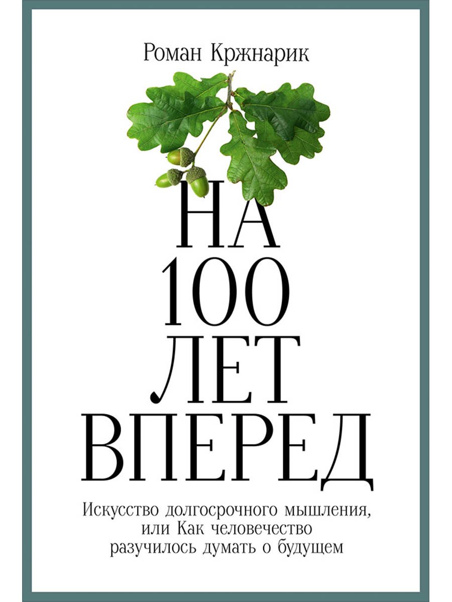 На 100 лет вперед: Искусство долгосрочного мышления, или Как человечество разучилось думать о будущем