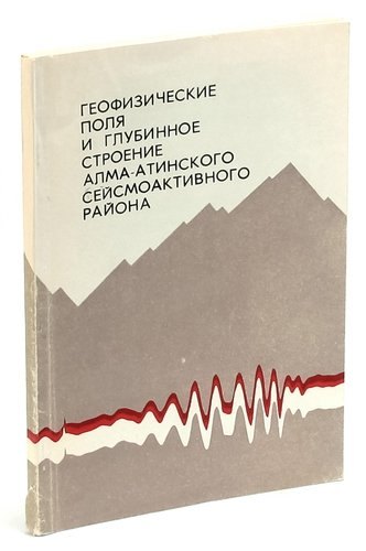 Геофизические поля и глубинное строение Алма-Атинского сейсмоактивного района