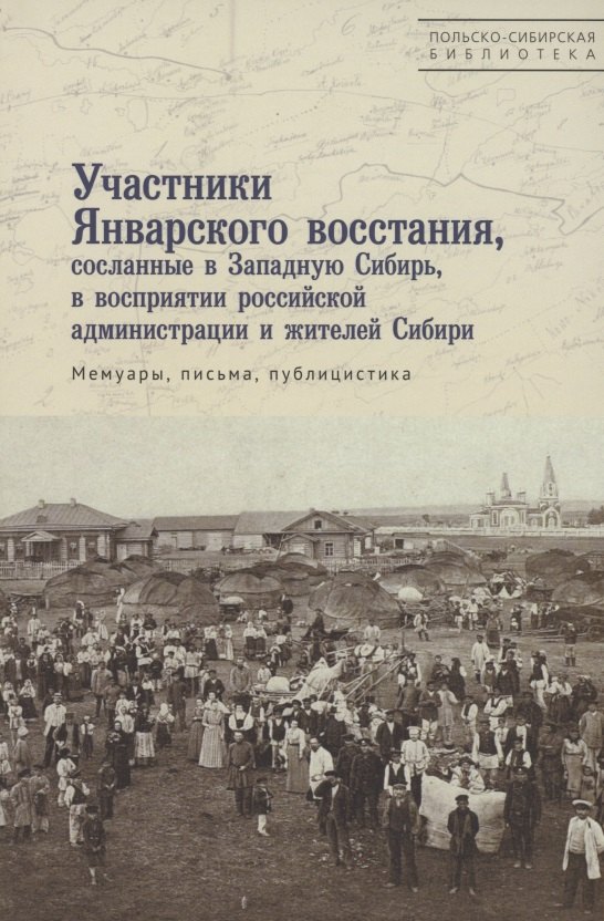 Участники Январского восстания, сосланные в Западную Сибирь, в восприятии российской администрации и жителей Сибири. Мемуары, письма, публицистика