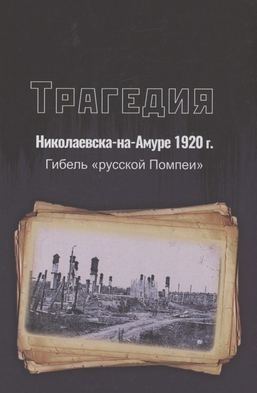 Трагедия Николаевска-на-Амуре 1920 г. : гибель "русской Помпеи"