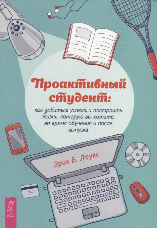 Проактивный студент: как добиться успеха и построить жизнь, которую вы хотите, во время обучения и после выпуска