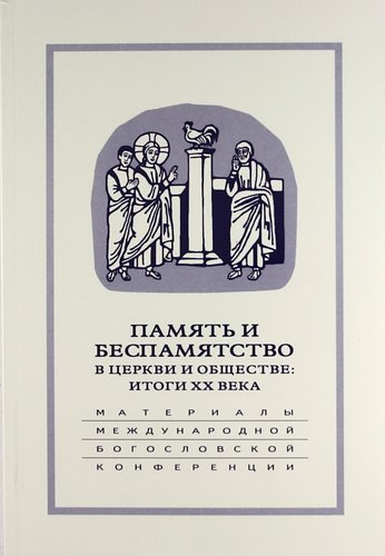 Память и беспамятство в церкви и обществе: итоги XX века: Материалы Международной научно-богословской конференции (Москва, 18-20 сентября 2000 г.)