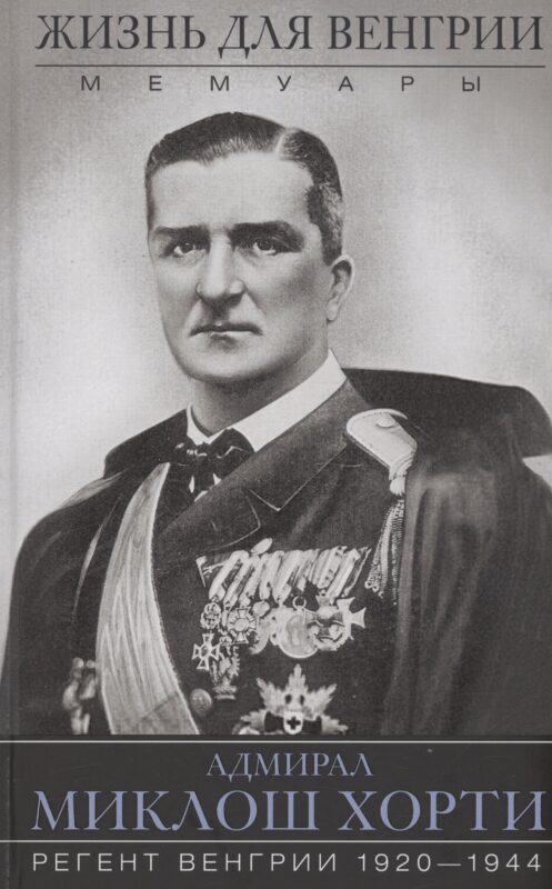 Жизнь для Венгрии. Адмирал Миклош Хорти. Мемуары. 1920-1944