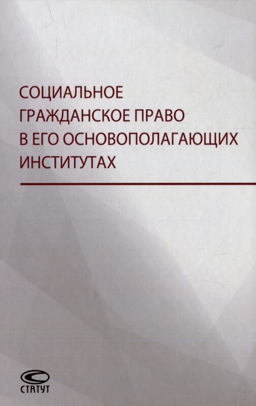 Социальное гражданское право в его основополагающих институтах: коллективная монография