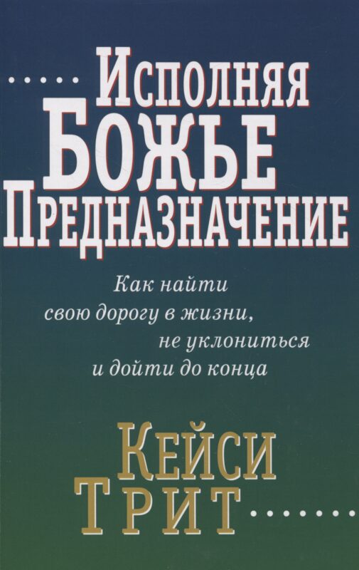 Исполняя Божье предназначение: Как найти свою дорогу в жизни, не уклониться и дойти до конца