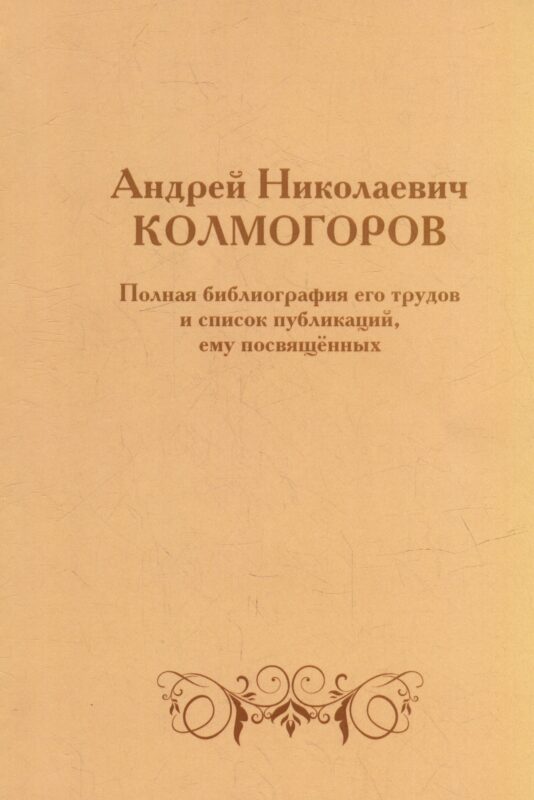 Андрей Николаевич Колмогоров. Полная библиография его трудов и список публикаций, ему посвященных
