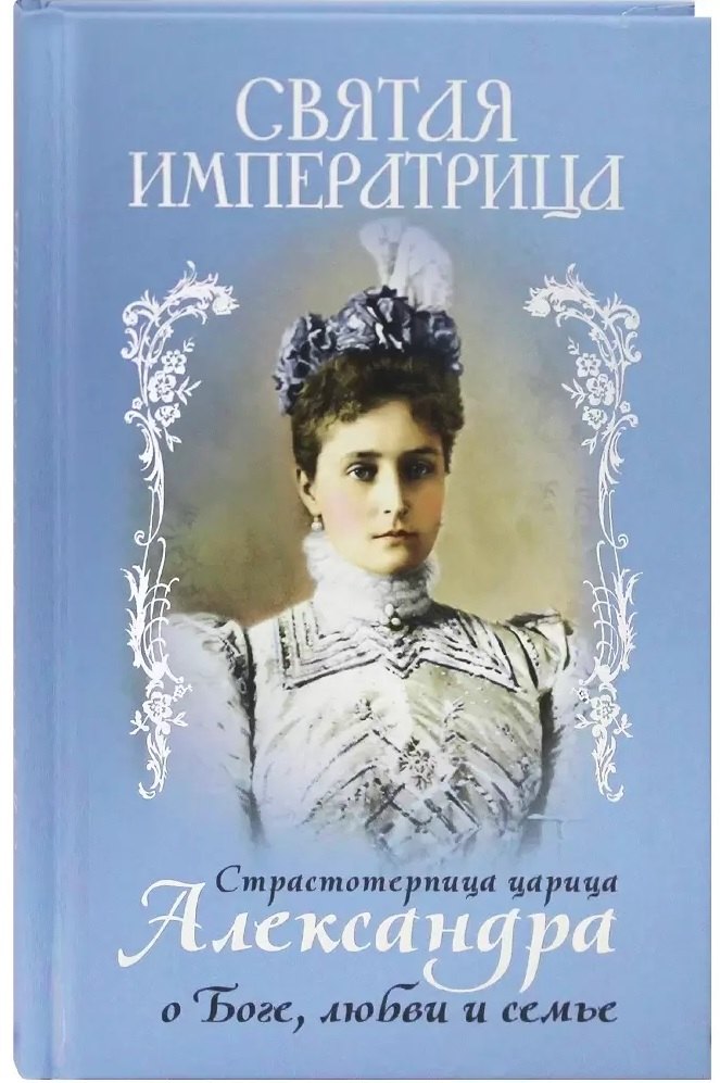Святая Императрица. Страстотерпица царица Александра о Боге, любви и семье