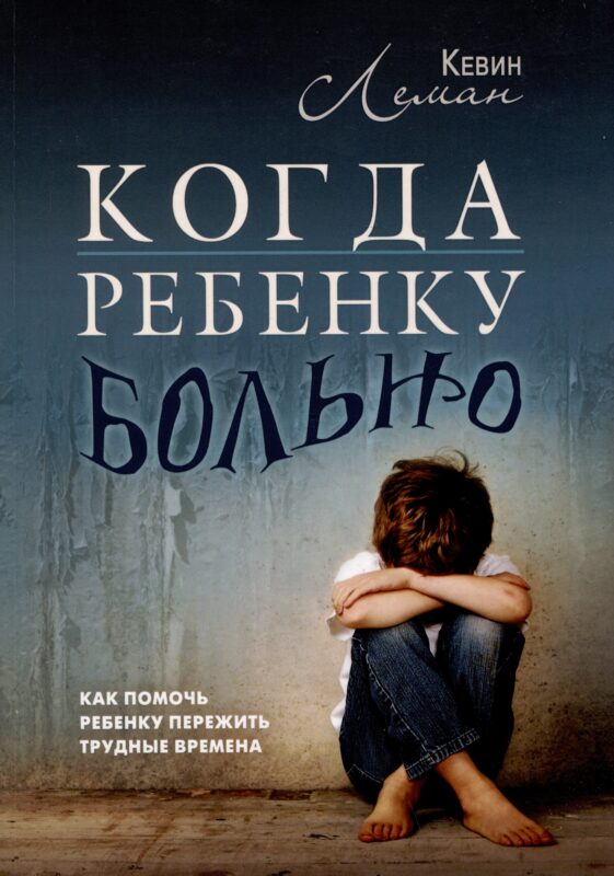 Когда ребенку больно. Как помочь ребенку пережить трудные времена