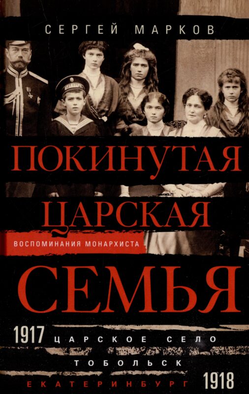 Покинутая царская семья. Царское Село — Тобольск — Екатеринбург. 1917—1918