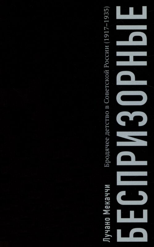 Беспризорные: бродячее детство в Советской России (1917–1935)