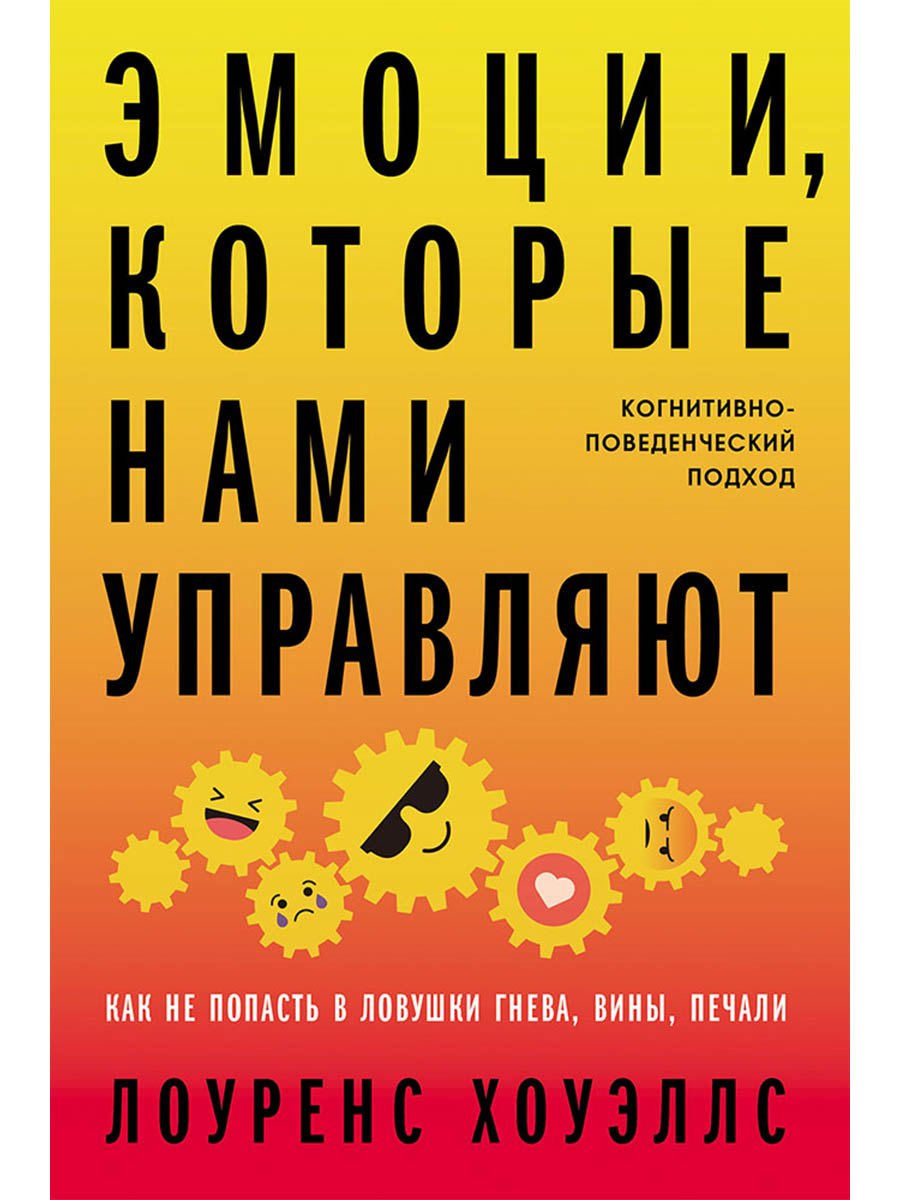 Эмоции, которые нами управляют: Как не попасть в ловушки гнева, вины, печали. Когнитивно-поведенческий подход