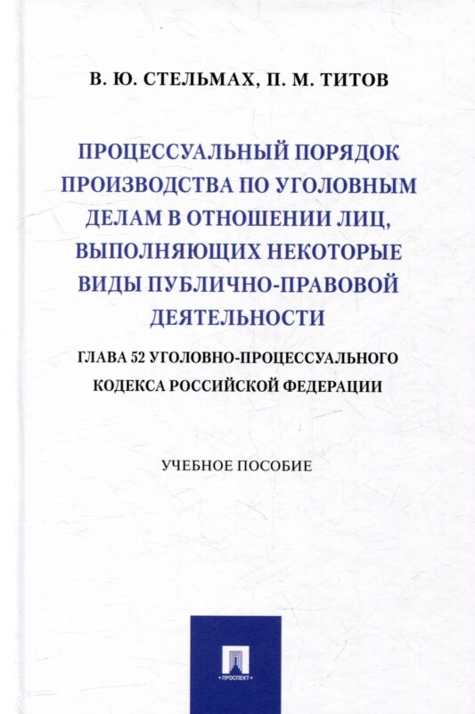 Процессуальный порядок производства по уголовным делам в отношении лиц, выполняющих некоторые виды публично-правовой деятельности (глава 52 Уголовно-процессуального кодекса Российской Федерации): учебное пособие