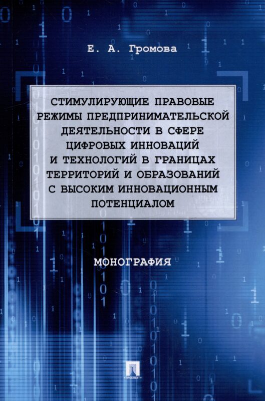 Стимулирующие правовые режимы предпринимательской деятельности в сфере цифровых инноваций и технологий в границах территорий и образований с высоким инновационным потенциалом: монография