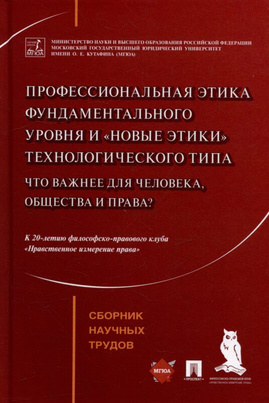 Профессиональная этика фундаментального уровня и «новые этики» технологического типа: что важнее для человека, общества и права?: сборник научных трудов