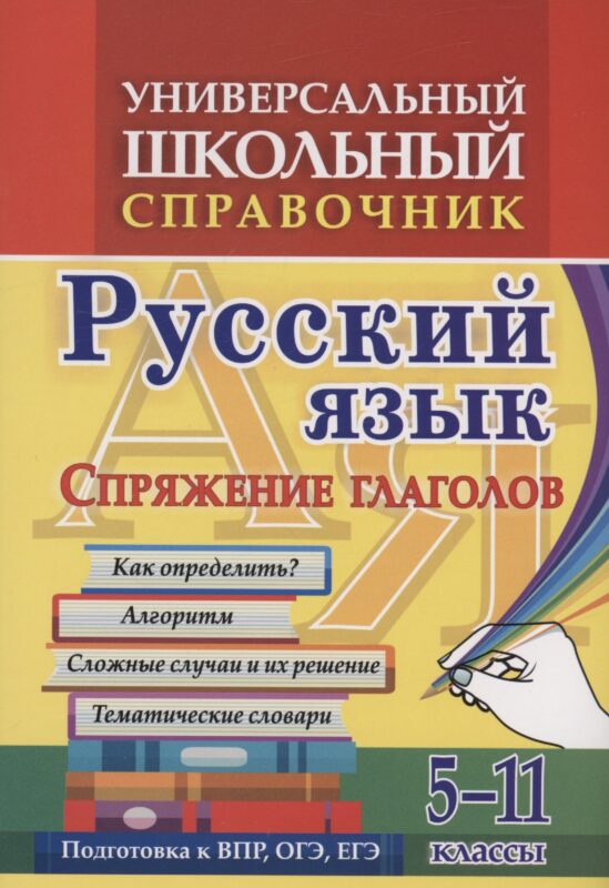 Универсальный школьный справочник. Русский язык. Спряжение глаголов. Как определить? Алгоритм. Сложные случаи и их решение. Тематические словари. 5-11 классы