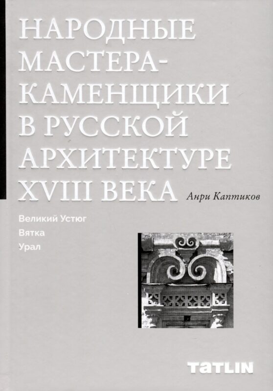 Народные мастера — каменщики в русской архитектуре XVIII века: Великий Устюг, Вятка, Урал
