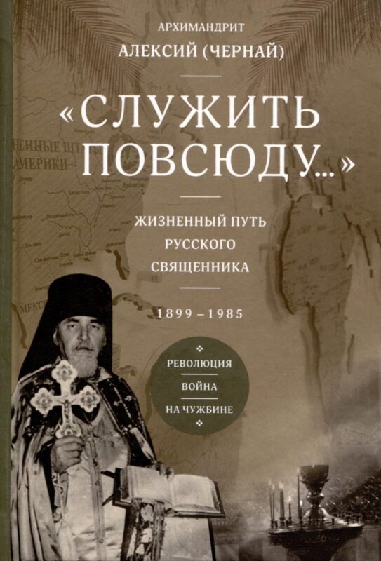 Служить повсюду. Жизненный путь русского священника 1899-1985 Революция. Война. На чужбине