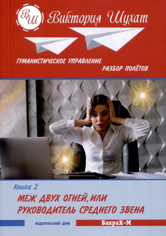 Гуманистическое управление. Разбор полетов. Книга ВТОРАЯ: "МЕЖ ДВУХ ОГНЕЙ, ИЛИ УПРАВЛЕНЕЦ СРЕДНЕГО ЗВЕНА