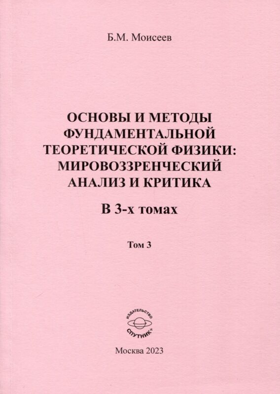 Основы и методы фундаментальной теоретической физики. Мировоззренческий анализ и критика. В 3- томах. Том 3