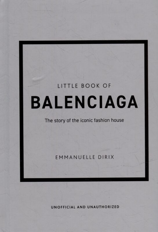 The Little Book of Balenciaga: The Story of the Iconic Fashion House
