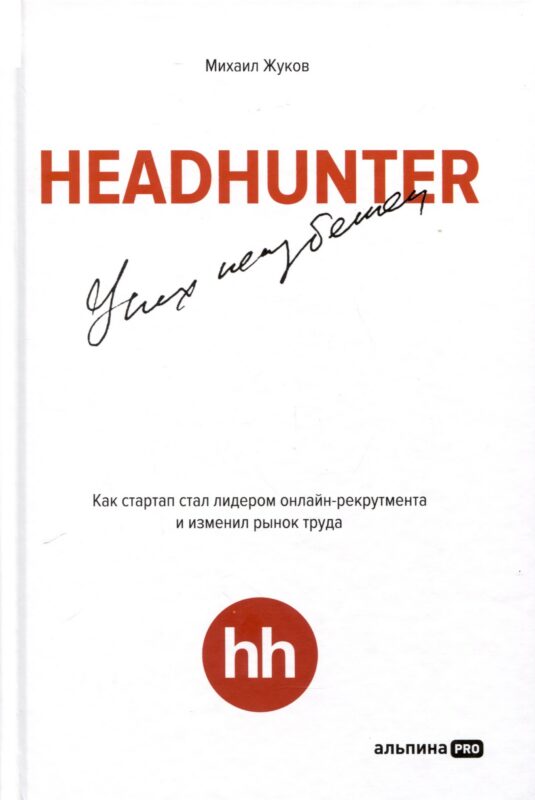 HeadHunter. Успех неизбежен. Как стартап стал лидером онлайн-рекрутмента и изменил рынок труда