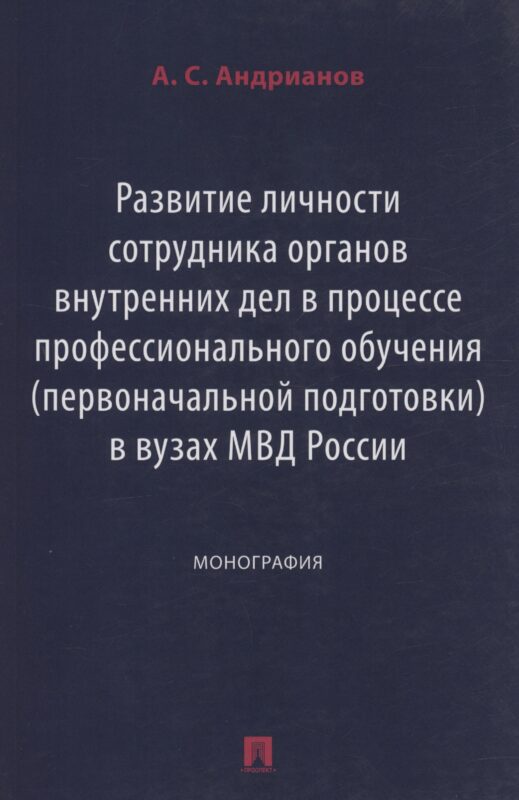 Развитие личности сотрудника органов внутренних дел в процессе профессионального обучения (первоначальной подготовки) в вузах МВД России. Монография
